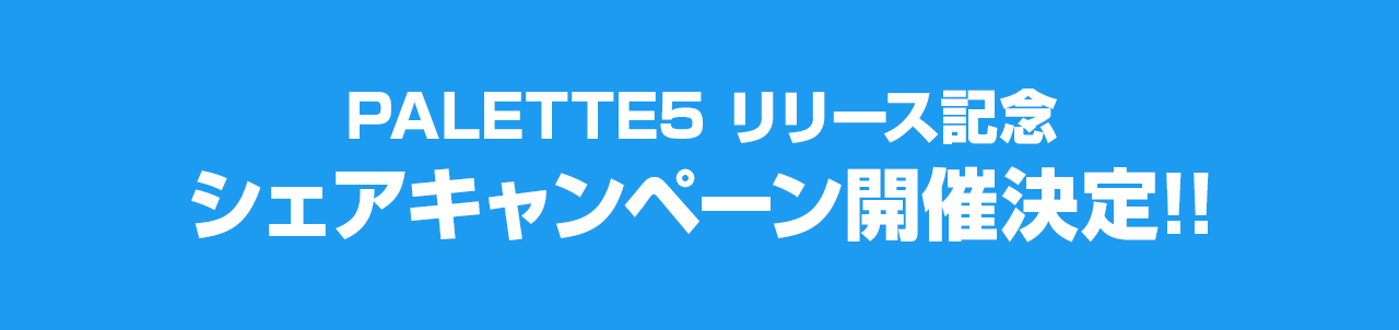 PALETTE5 リリース記念 シェアキャンペーン開催決定!!